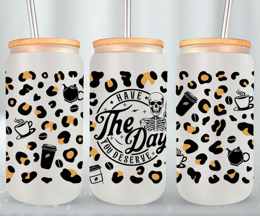 Have The Day you Deserve - glass can