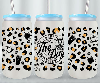 Have The Day you Deserve - glass can